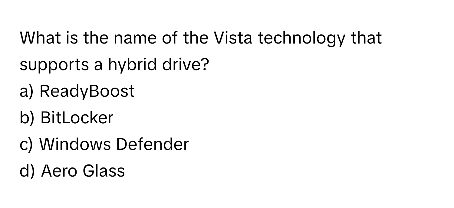 What is the name of the Vista technology that supports a hybrid drive?

a) ReadyBoost
b) BitLocker
c) Windows Defender
d) Aero Glass