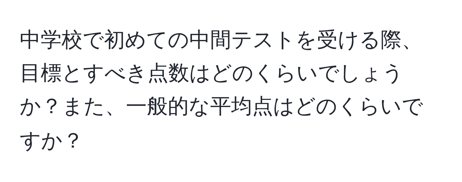 中学校で初めての中間テストを受ける際、目標とすべき点数はどのくらいでしょうか？また、一般的な平均点はどのくらいですか？