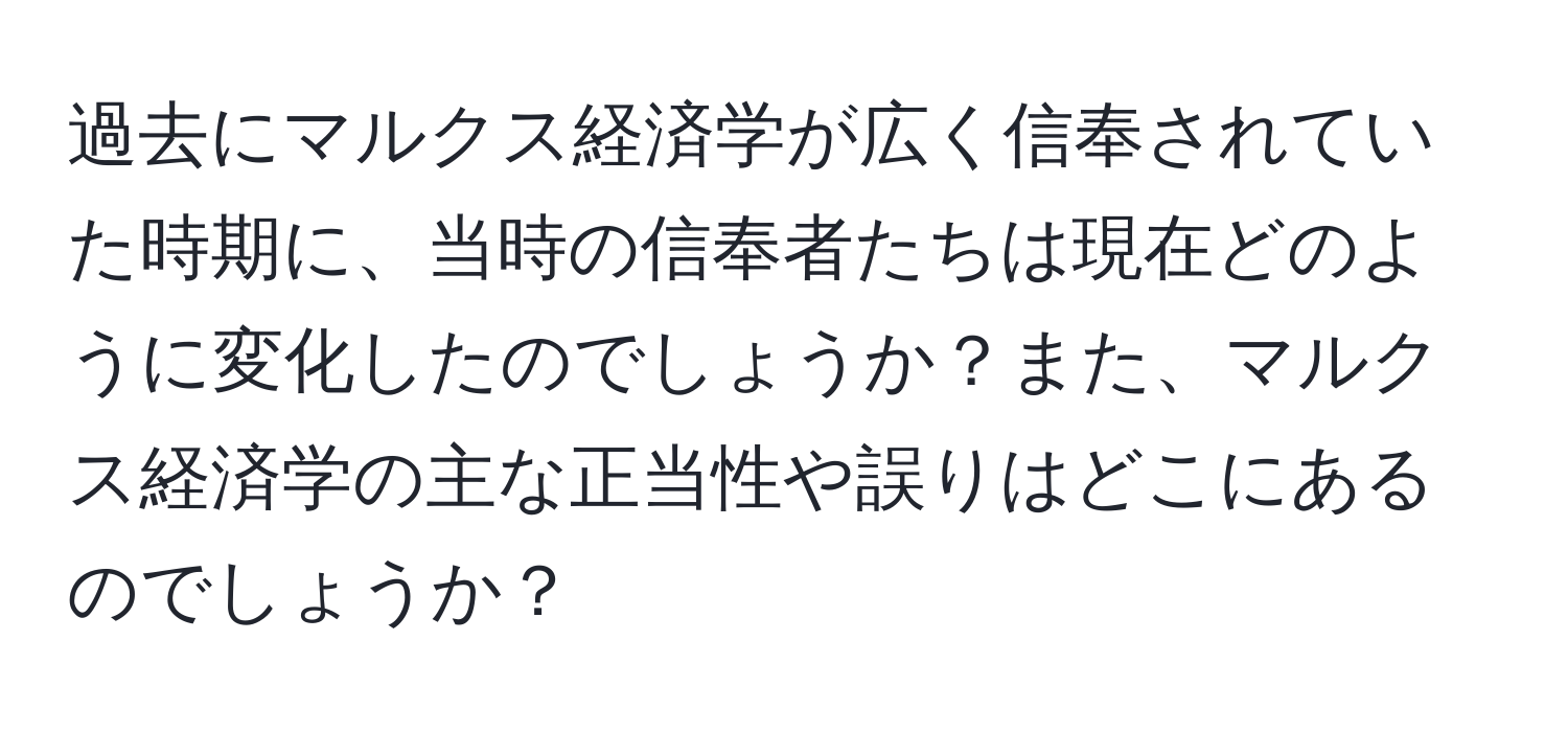 過去にマルクス経済学が広く信奉されていた時期に、当時の信奉者たちは現在どのように変化したのでしょうか？また、マルクス経済学の主な正当性や誤りはどこにあるのでしょうか？