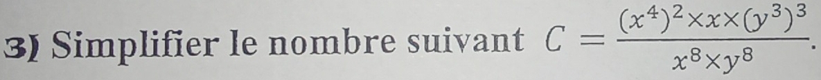 Simplifier le nombre suivant C=frac (x^4)^2* x* (y^3)^3x^8* y^8.