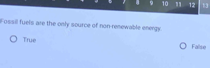 8 9 10 11 12 13
Fossil fuels are the only source of non-renewable energy.
True False