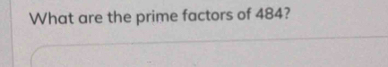 What are the prime factors of 484?