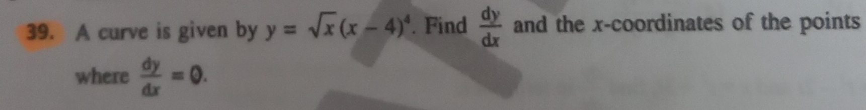 A curve is given by y=sqrt(x)(x-4)^4. Find  dy/dx  and the x-coordinates of the points
where  dy/dx =0.