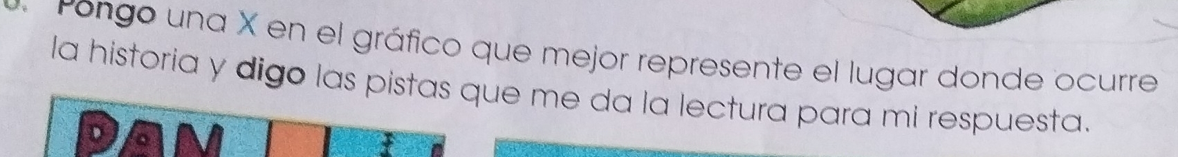 Pongo una X en el gráfico que mejor represente el lugar donde ocurre 
la historia y digo las pistas que me da la lectura para mi respuesta.