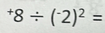 ^+8/ (^-2)^2=