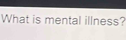 What is mental illness?