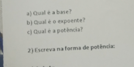 Qual é a base? 
b) Qual è o expoente? 
c) Qual é a potência? 
2) Escreva na forma de potência: