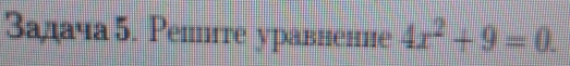 задача5. Решпте уравнение 4x^2+9=0.