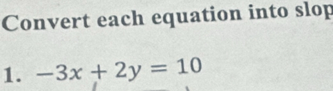 Convert each equation into slop 
1. -3x+2y=10