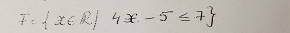 F= x∈ R|4x-5≤ 7