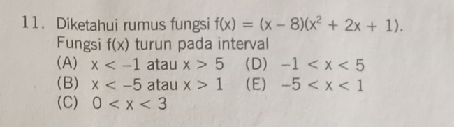 Diketahui rumus fungsi f(x)=(x-8)(x^2+2x+1). 
Fungsi f(x) turun pada interval
(A) x atau x>5 (D) -1
(B) x atau x>1 (E) -5
(C) 0