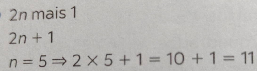 2n mais 1
2n+1
n=5Rightarrow 2* 5+1=10+1=11