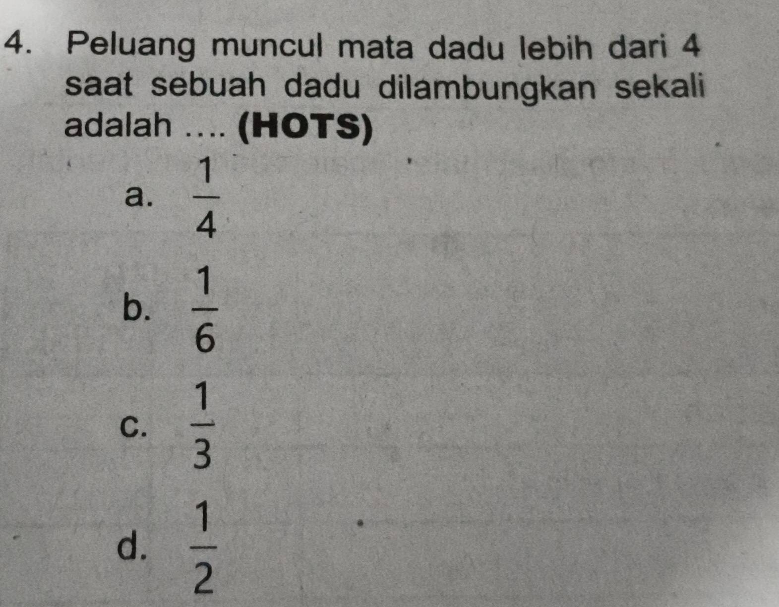 Peluang muncul mata dadu lebih dari 4
saat sebuah dadu dilambungkan sekali
adalah .... (HOTS)
a.  1/4 
b.  1/6 
C.  1/3 
d.  1/2 