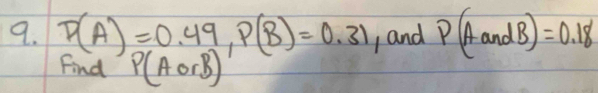 P(A)=0.49, P(B)=0.31 , and P(AandB)=0.18
Find P(AorB)