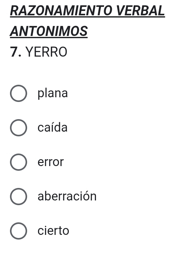 RAZONAMIENTO VERBAL
ANTONIMOS
7. YERRO
plana
caída
error
aberración
cierto