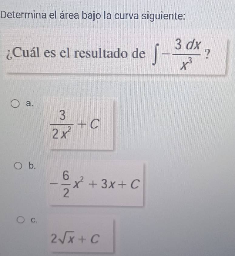 Determina el área bajo la curva siguiente:
¿Cuál es el resultado de ∈t - 3dx/x^3  ?
a.
 3/2x^2 +C
b.
- 6/2 x^2+3x+C
C.
2sqrt(x)+C