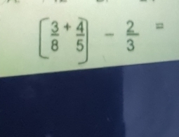 [frac 38^(+frac 4)5]- 2/3 =