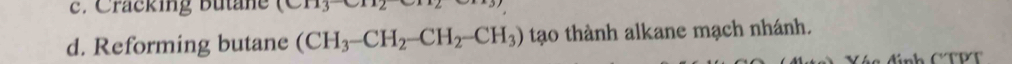 Cracking Butane  0,11
d. Reforming butane (CH_3-CH_2-CH_2-CH_3) tạo thành alkane mạch nhánh. 
đính CTPT