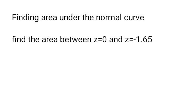 Finding area under the normal curve 
find the area between z=0 and z=-1.65