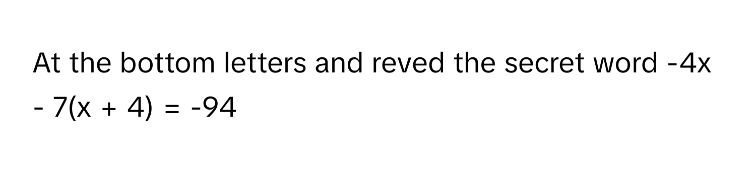 At the bottom letters and reved the secret word -4x - 7(x + 4) = -94