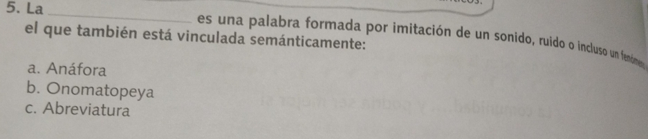 La_
el que también está vinculada semánticamente:
es una palabra formada por imitación de un sonido, ruido o incluso un fenóme
a. Anáfora
b. Onomatopeya
c. Abreviatura