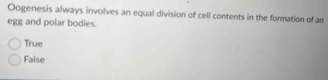 Oogenesis always involves an equal division of cell contents in the formation of an
egg and polar bodies.
True
False