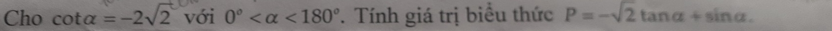 Cho cot alpha =-2sqrt(2) với 0° <180°. Tính giá trị biểu thức P=-sqrt(2)tan alpha +sin alpha.