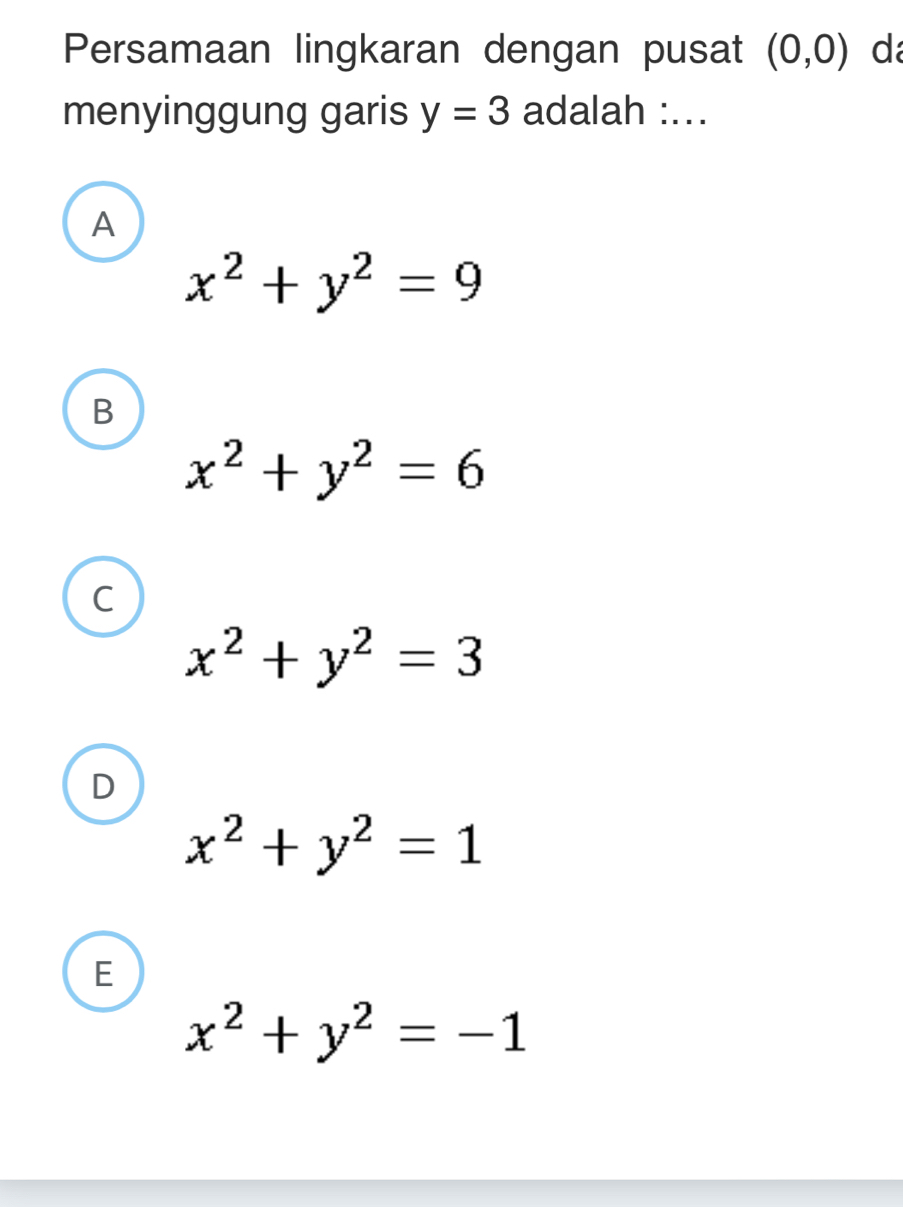 Persamaan lingkaran dengan pusat (0,0) d
menyinggung garis y=3 adalah :...
A
x^2+y^2=9
B
x^2+y^2=6
C
x^2+y^2=3
D
x^2+y^2=1
E
x^2+y^2=-1