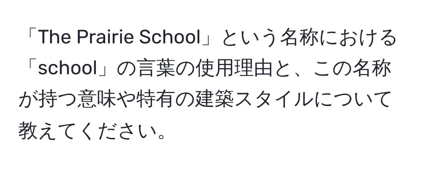 「The Prairie School」という名称における「school」の言葉の使用理由と、この名称が持つ意味や特有の建築スタイルについて教えてください。