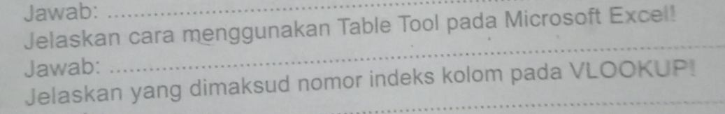 Jawab:_ 
Jelaskan cara menggunakan Table Tool pada Microsoft Excel! 
Jawab: 
_ 
Jelaskan yang dimaksud nomor indeks kolom pada VLOOKUP!