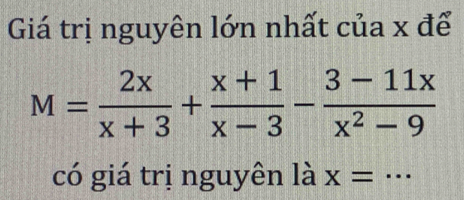 Giá trị nguyên lớn nhất của x để
M= 2x/x+3 + (x+1)/x-3 - (3-11x)/x^2-9 
có giá trị nguyên là x= _