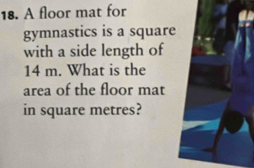 A floor mat for 
gymnastics is a square 
with a side length of
14 m. What is the 
area of the floor mat 
in square metres?