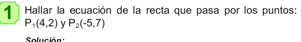 Hallar la ecuación de la recta que pasa por los puntos:
P_1(4,2) y P_2(-5,7)
Solución: