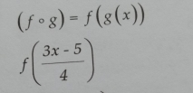 (fcirc g)=f(g(x))
f( (3x-5)/4 )