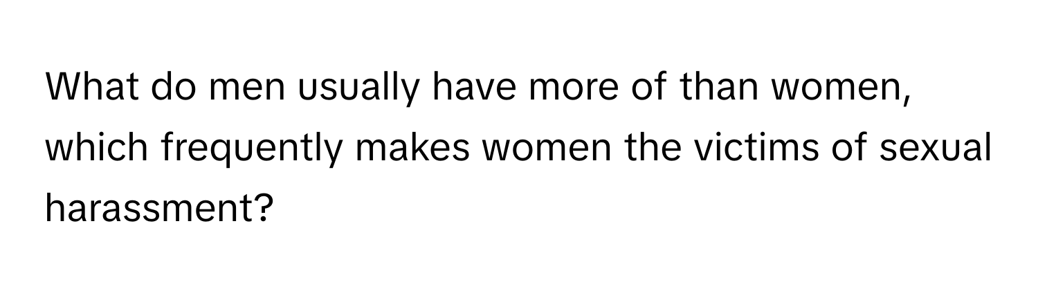 What do men usually have more of than women, which frequently makes women the victims of sexual harassment?