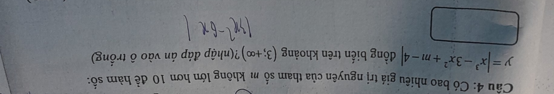 Có bao nhiêu giá trị nguyên của tham số m không lớn hơn 10 đề hàm số:
y=|x^3-3x^2+m-4| đồng biến trên khoảng (3;+∈fty ) ?(nhập đáp án vào ô trống)