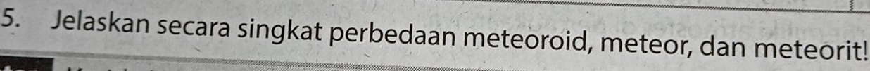 Jelaskan secara singkat perbedaan meteoroid, meteor, dan meteorit!