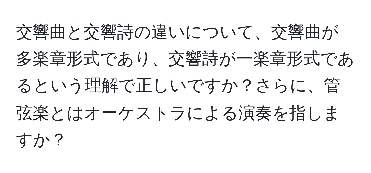 交響曲と交響詩の違いについて、交響曲が多楽章形式であり、交響詩が一楽章形式であるという理解で正しいですか？さらに、管弦楽とはオーケストラによる演奏を指しますか？