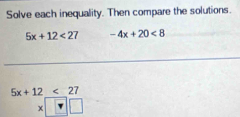 Solve each inequality. Then compare the solutions.
5x+12<27</tex> -4x+20<8</tex>
5x+12<27</tex> 
□ 
x| □ |