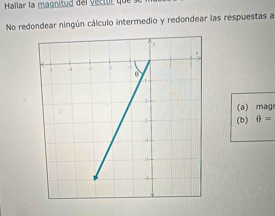 Hallar la magnitud del vector que 
No redondear ningún cálculo intermedio y redondear las respuestas a 
(a) magr 
(b) θ =