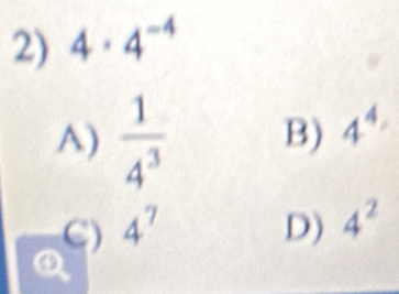 4· 4^(-4)
A)  1/4^3  B) 4^4
C) 4^7 D) 4^2