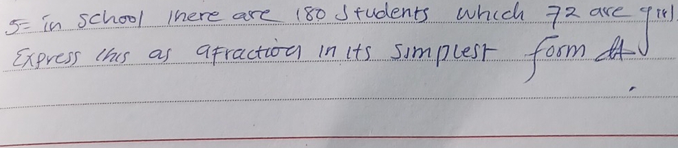 .5= in school there are 180 students which 72 are f 
Exprcss tas as afraction in its simplesr form