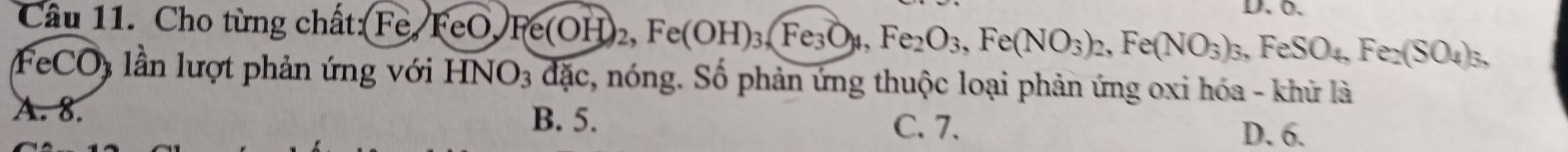 Cho từng chất:(Fe FeO, Fe(OH)_2, Fe(OH)_3, Fe_3O_4, Fe_2O_3, Fe(NO_3)_2, Fe(NO_3)_3, FeSO_4, Fe_2(SO_4)_5, D. ö.
FeCO) lần lượt phản ứng với HNO_3dac, , nóng. Số phản ứng thuộc loại phản ứng oxi hóa - khử là
A. 8.
B. 5.
C. 7. D. 6.