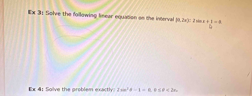 Ex 3: Solve the following linear equation on the interval [0,2π ):2sin x+1=0. 
Ex 4: Solve the problem exactly: 2sin^2θ -1=0, 0≤ θ <2π ,