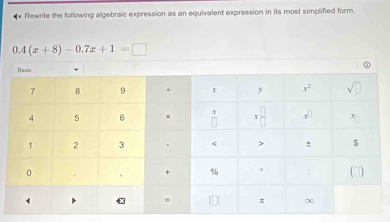 × Rewrite the following algebraic expression as an equivalent expression in its most simplified form.
0.4(x+8)-0.7x+1=□