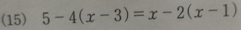 (15) 5-4(x-3)=x-2(x-1)