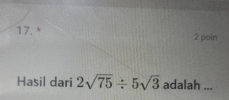 poin 
Hasil dari 2sqrt(75)/ 5sqrt(3) adalah ...