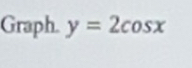 Graph. y=2cos x