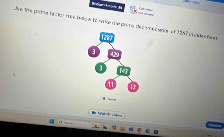 Slimmary 
Bookwork code: 3A not allowed 
Caleulator 
Use the prime factor tree below to write the prime decomposition of 1287 in index form. 
Watch video Answ= 
Saarch