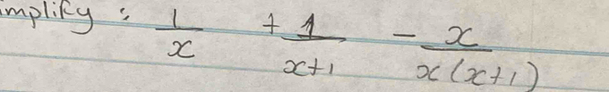 impliny:  1/x + 1/x+1 - x/x(x+1) 